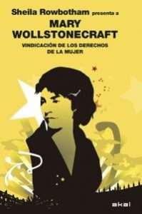 Mary Wollstonecraft, la primera filósofa feminista de la historia "Vindicación de los derechos de la mujer" es la obra maestra de Mary Wollstonecraft. La editorial Akal ha publicado este libro comentado por Sheila Rowbotham, profesora de Género e Historia del Trabajo en la Universidad de Manchester.(Inglaterra).