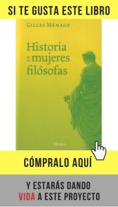 Las mujeres en la filosofía (Parte 1) Escrito por Gilles Ménage ¡en 1690!, este libro, un clásico del catálogo de Herder, reúne las andanzas filosóficas de 65 mujeres a las que, de no haber sido por su compilación, hoy difícilmente encontraríamos en los manuales tradicionales.