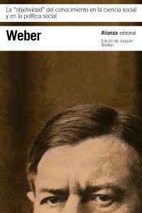 La actualidad (política y filosófica) de Max Weber La "objetividad" del conocimiento en la ciencia social y en la política social, de Max Weber, editado por Alianza.