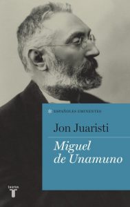 Miguel de Unamuno, por Jon Juaristi. Colección Españoles eminentes, en Taurus también.