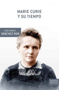 Marie Curie, la científica idealista y realista "Marie Curie y su tiempo", de José Manuel Sánchez Ron, editado por Booket.